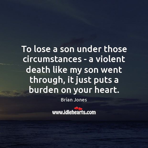 To lose a son under those circumstances – a violent death like Brian Jones Picture Quote
