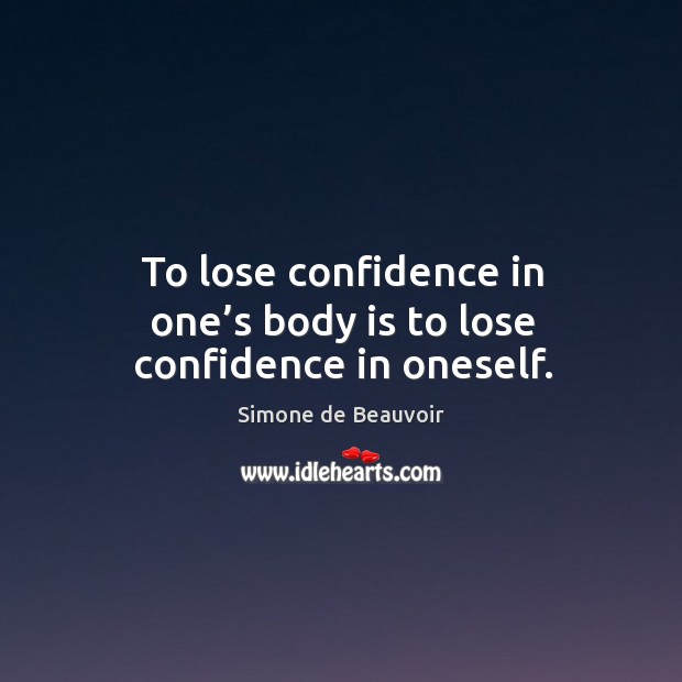 To lose confidence in one’s body is to lose confidence in oneself. Simone de Beauvoir Picture Quote