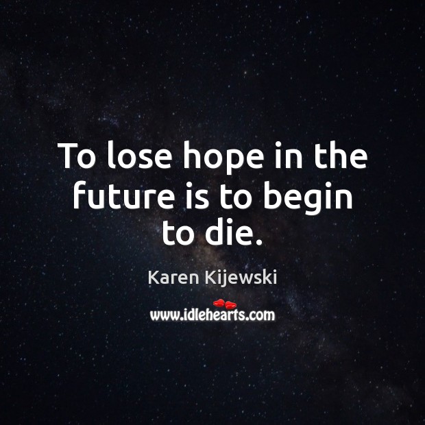 To lose hope in the future is to begin to die. Image