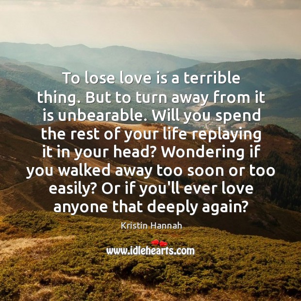 To lose love is a terrible thing. But to turn away from Kristin Hannah Picture Quote