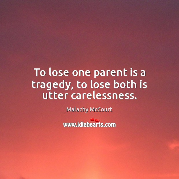 To lose one parent is a tragedy, to lose both is utter carelessness. Malachy McCourt Picture Quote