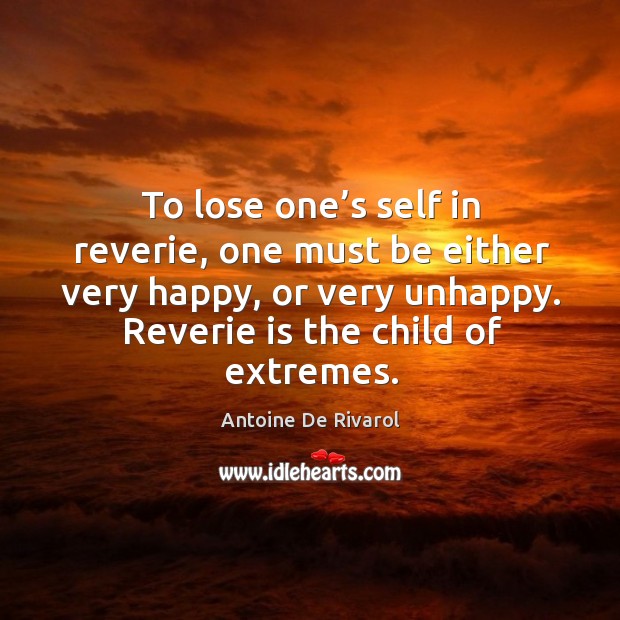 To lose one’s self in reverie, one must be either very happy, or very unhappy. Antoine De Rivarol Picture Quote