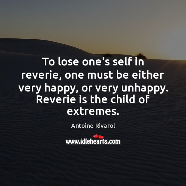 To lose one’s self in reverie, one must be either very happy, Antoine Rivarol Picture Quote
