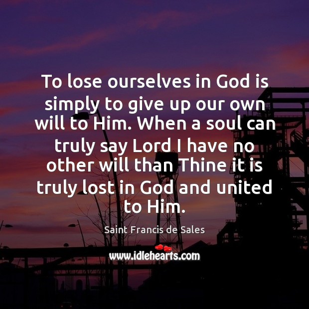 To lose ourselves in God is simply to give up our own Saint Francis de Sales Picture Quote