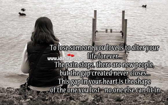 To lose someone you love is to alter your life forever People Quotes Image