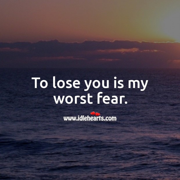 To lose you is my worst fear. Fear Quotes Image