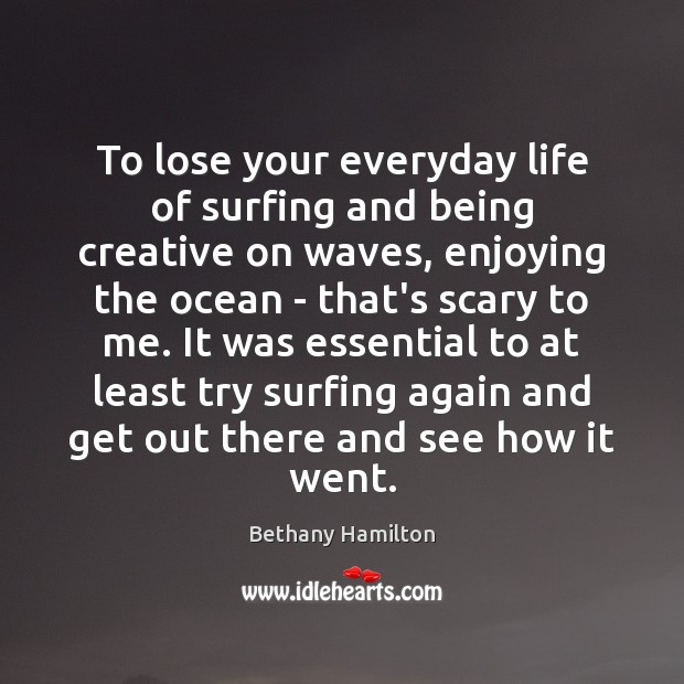 To lose your everyday life of surfing and being creative on waves, Bethany Hamilton Picture Quote