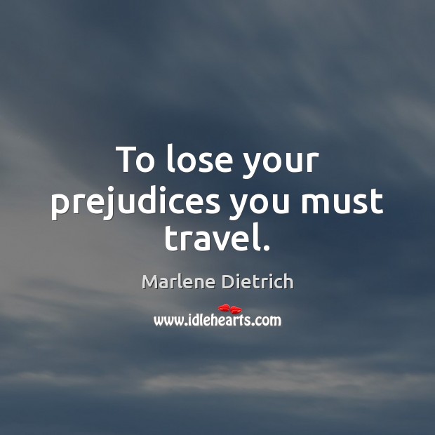 To lose your prejudices you must travel. Marlene Dietrich Picture Quote
