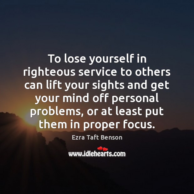 To lose yourself in righteous service to others can lift your sights Ezra Taft Benson Picture Quote