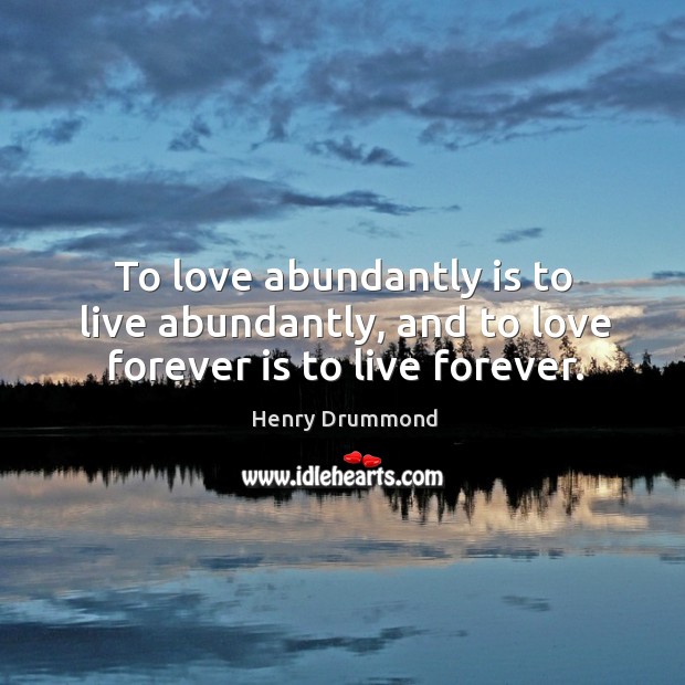 To love abundantly is to live abundantly, and to love forever is to live forever. Henry Drummond Picture Quote