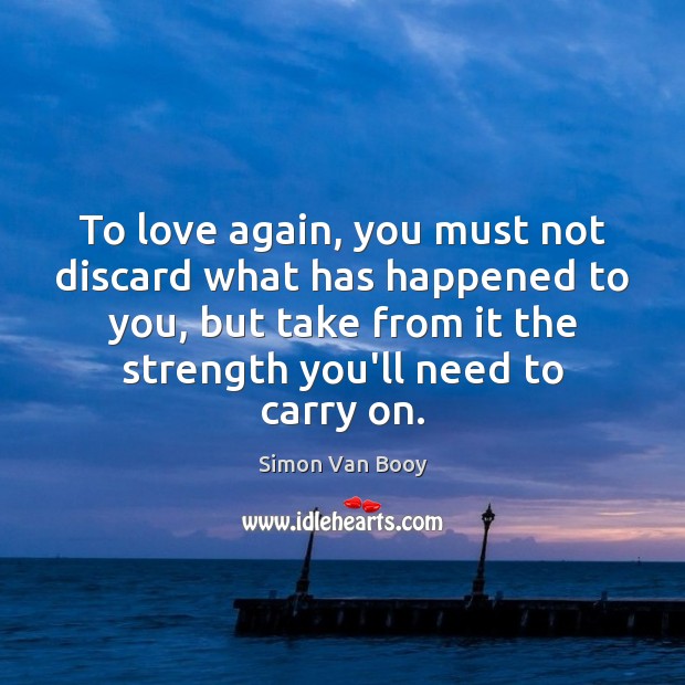 To love again, you must not discard what has happened to you, Simon Van Booy Picture Quote