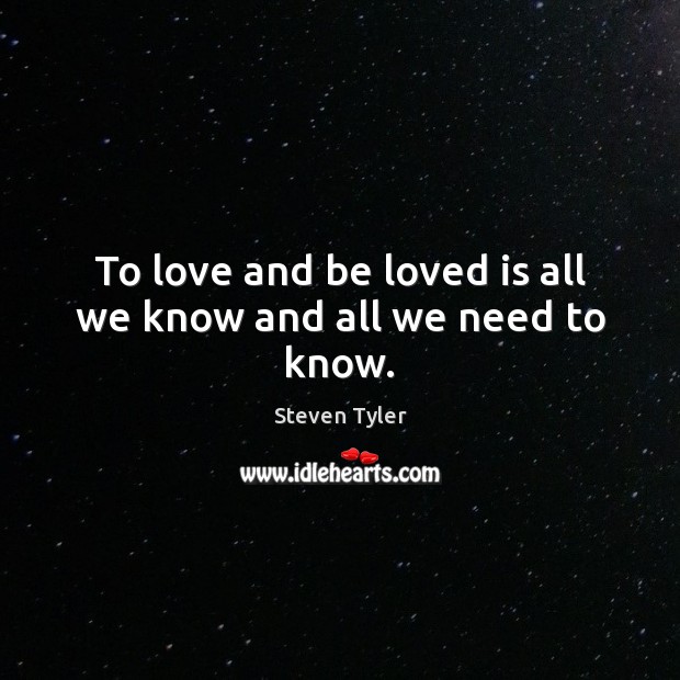 To love and be loved is all we know and all we need to know. Steven Tyler Picture Quote