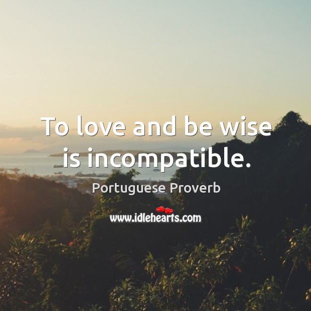To love and be wise is incompatible. Image