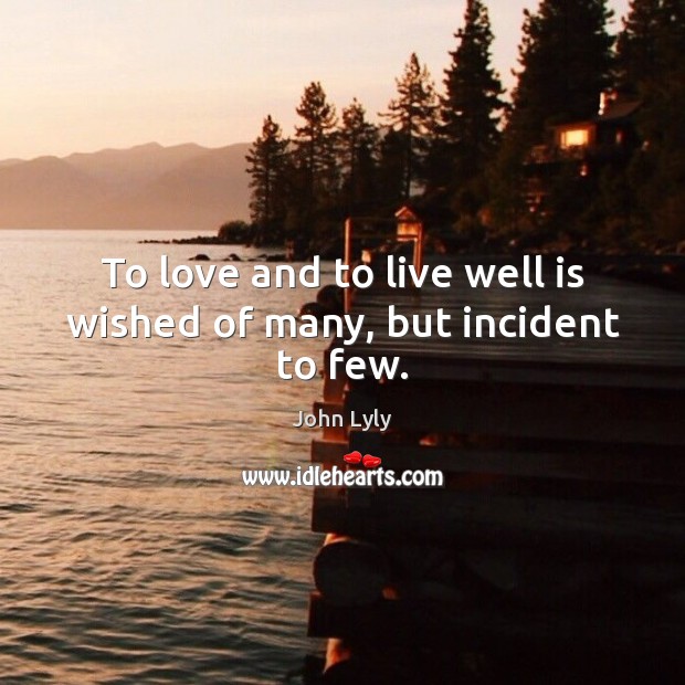 To love and to live well is wished of many, but incident to few. John Lyly Picture Quote