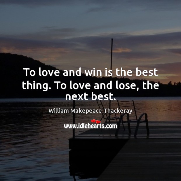 To love and win is the best thing. To love and lose, the next best. William Makepeace Thackeray Picture Quote