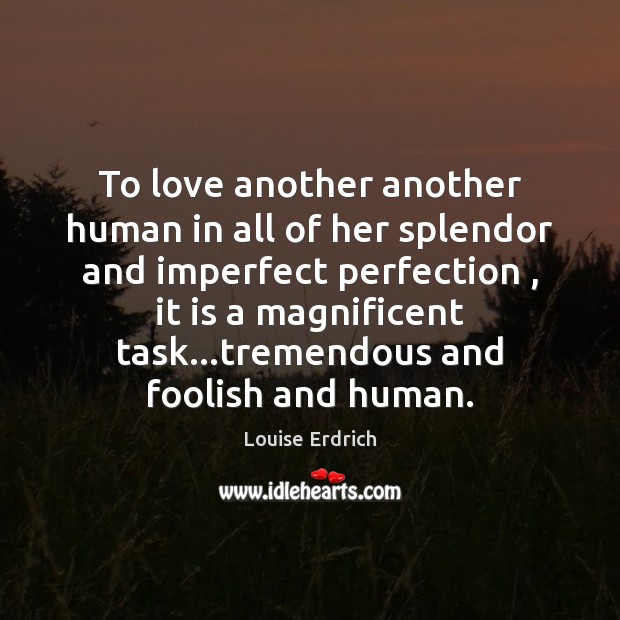 To love another another human in all of her splendor and imperfect Louise Erdrich Picture Quote