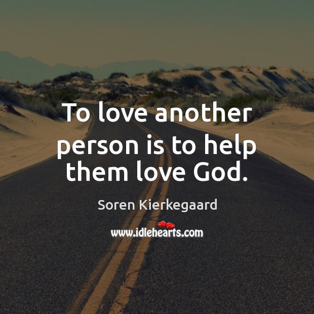 To love another person is to help them love God. Soren Kierkegaard Picture Quote