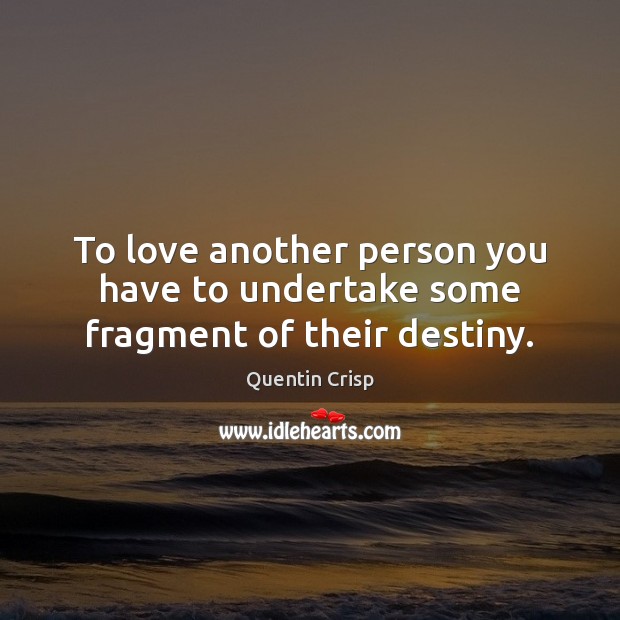 To love another person you have to undertake some fragment of their destiny. Quentin Crisp Picture Quote