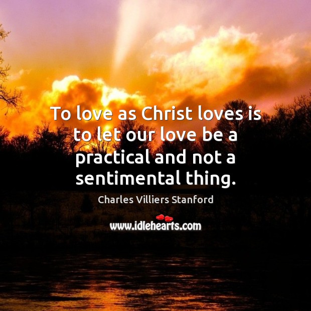 To love as Christ loves is to let our love be a practical and not a sentimental thing. Image