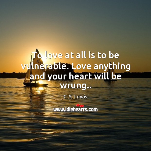 To love at all is to be vulnerable. Love anything and your heart will be wrung.. Image