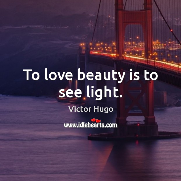 To love beauty is to see light. Victor Hugo Picture Quote