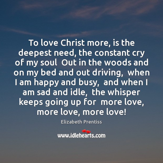 To love Christ more, is the deepest need, the constant cry of Elizabeth Prentiss Picture Quote