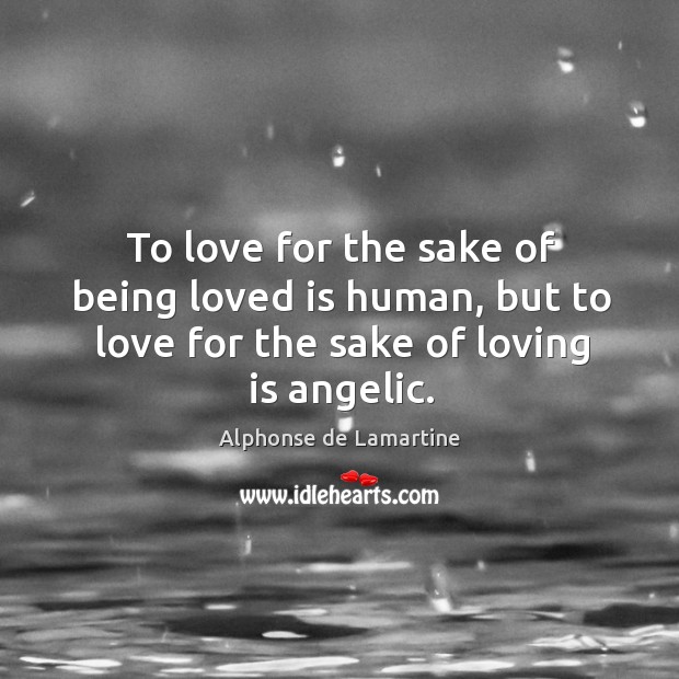 To love for the sake of being loved is human, but to love for the sake of loving is angelic. Alphonse de Lamartine Picture Quote