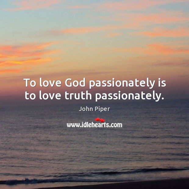 To love God passionately is to love truth passionately. John Piper Picture Quote