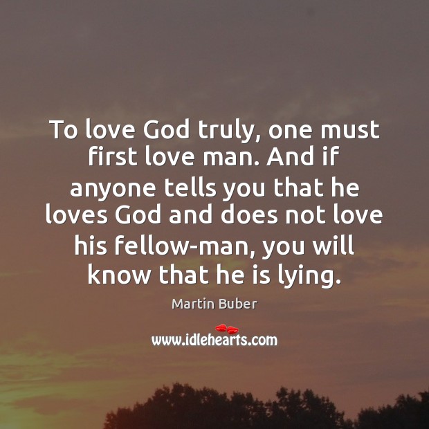 To love God truly, one must first love man. And if anyone Martin Buber Picture Quote