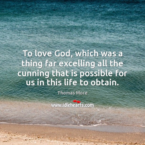 To love God, which was a thing far excelling all the cunning Thomas More Picture Quote