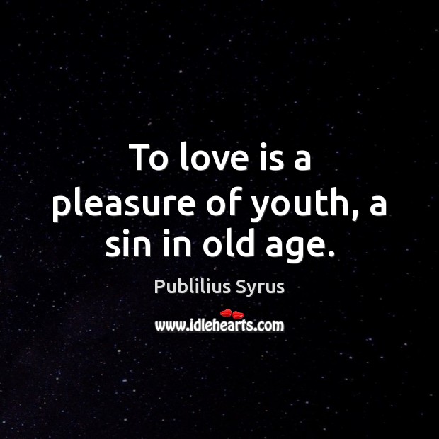 To love is a pleasure of youth, a sin in old age. Publilius Syrus Picture Quote