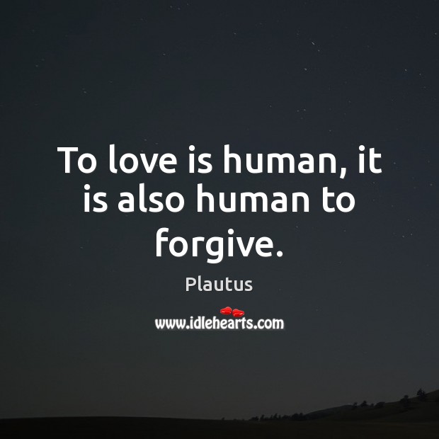 To love is human, it is also human to forgive. Plautus Picture Quote