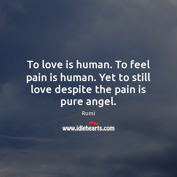 To love is human. To feel pain is human. Yet to still love despite the pain is pure angel. Pain Quotes Image