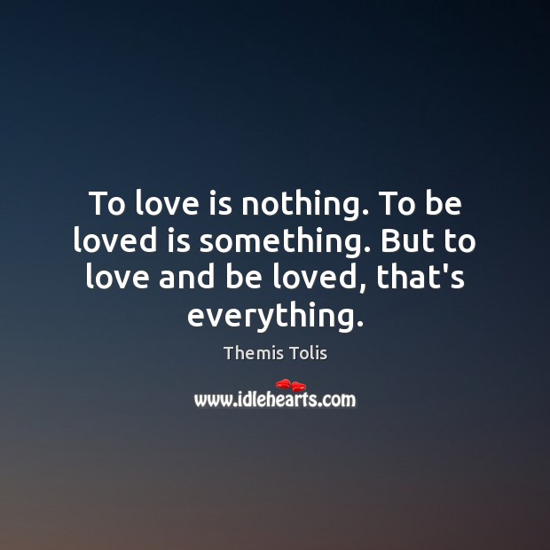 To love is nothing. To be loved is something. But to love and be loved, that’s everything. To Be Loved Quotes Image