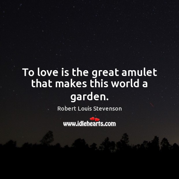 To love is the great amulet that makes this world a garden. Robert Louis Stevenson Picture Quote