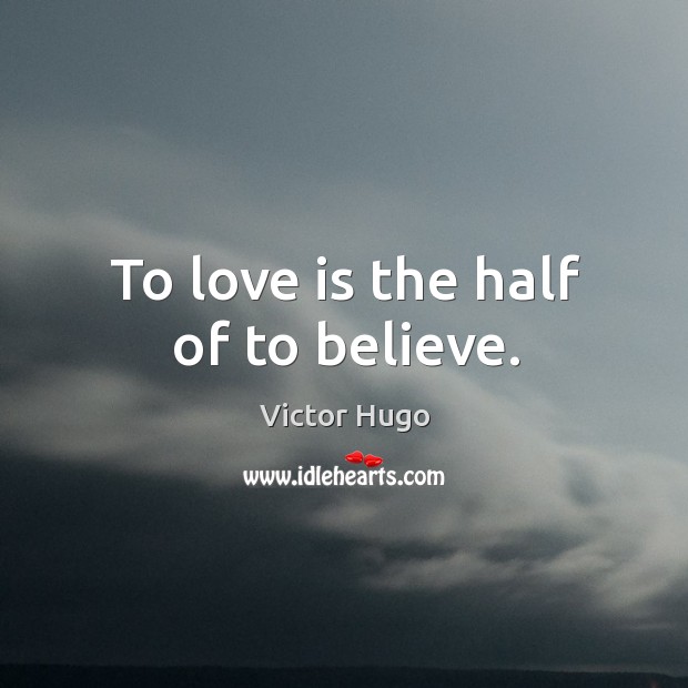 To love is the half of to believe. Victor Hugo Picture Quote