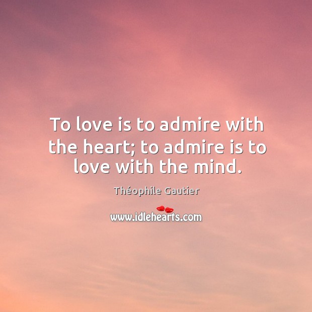 To love is to admire with the heart; to admire is to love with the mind. Théophile Gautier Picture Quote