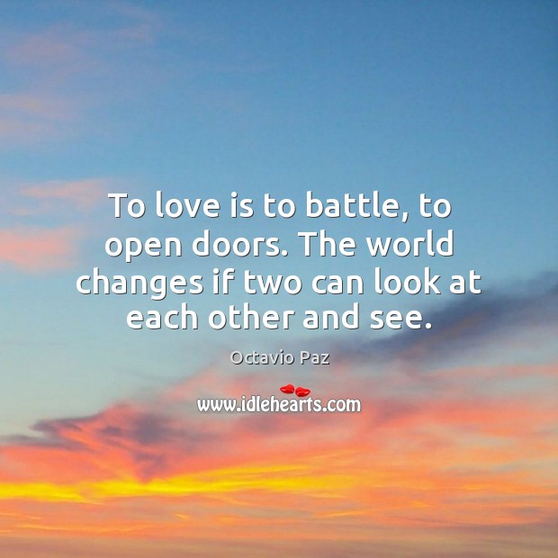 To love is to battle, to open doors. The world changes if Love Is Quotes Image