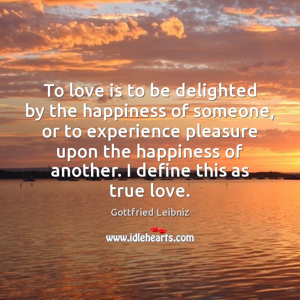To love is to be delighted by the happiness of someone, or Gottfried Leibniz Picture Quote