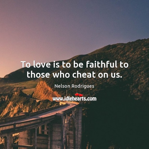 To love is to be faithful to those who cheat on us. Nelson Rodrigues Picture Quote