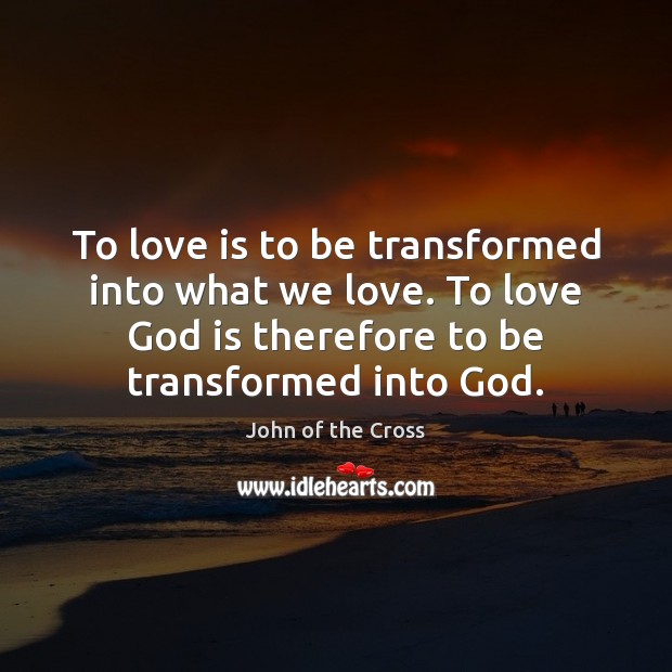 To love is to be transformed into what we love. To love John of the Cross Picture Quote