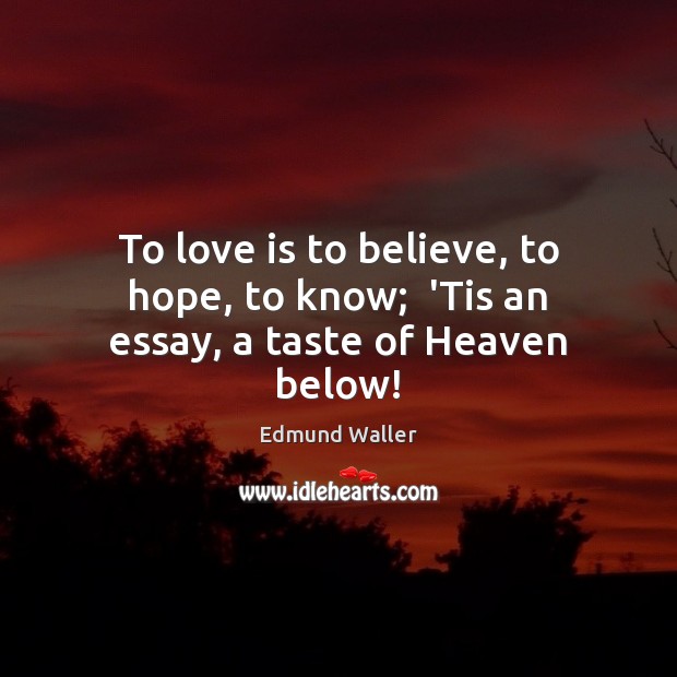 To love is to believe, to hope, to know;  ‘Tis an essay, a taste of Heaven below! Hope Quotes Image