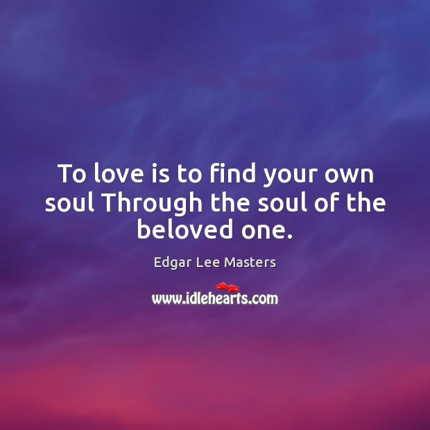 To love is to find your own soul Through the soul of the beloved one. Edgar Lee Masters Picture Quote