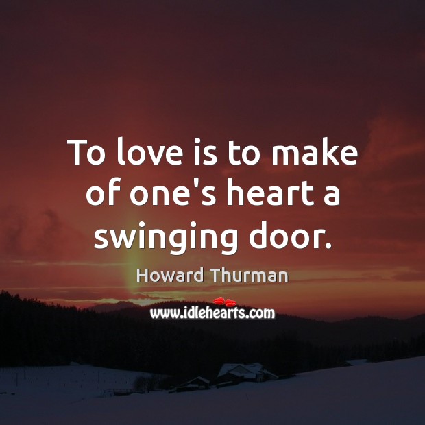 To love is to make of one’s heart a swinging door. Howard Thurman Picture Quote