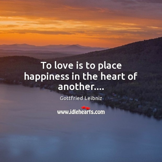 To love is to place happiness in the heart of another…. Gottfried Leibniz Picture Quote