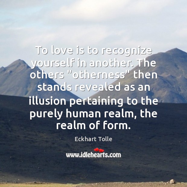 To love is to recognize yourself in another. The others “otherness” then Eckhart Tolle Picture Quote