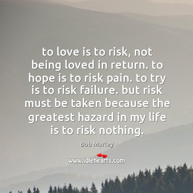 To love is to risk, not being loved in return. to hope Bob Marley Picture Quote