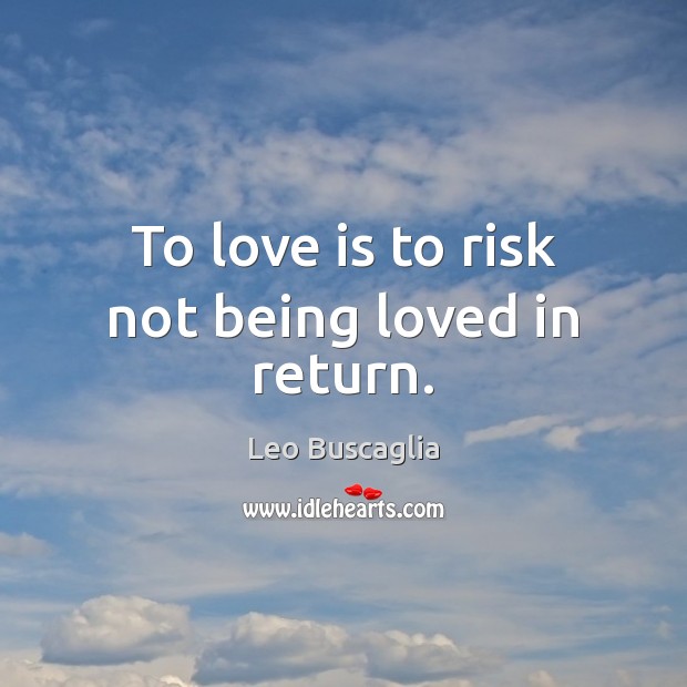 To love is to risk not being loved in return. Leo Buscaglia Picture Quote