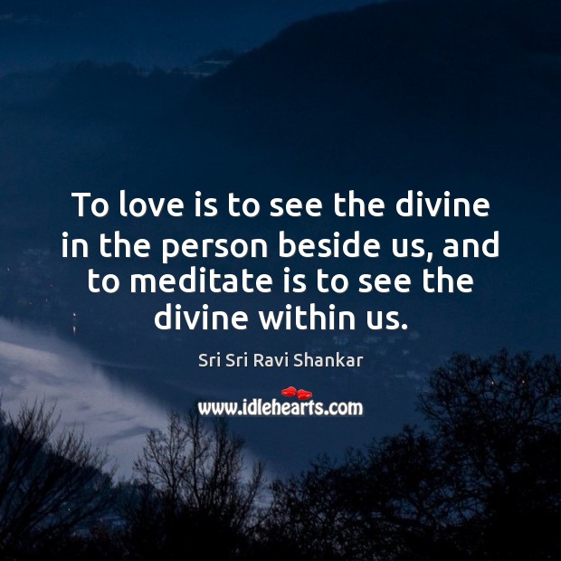To love is to see the divine in the person beside us, Sri Sri Ravi Shankar Picture Quote