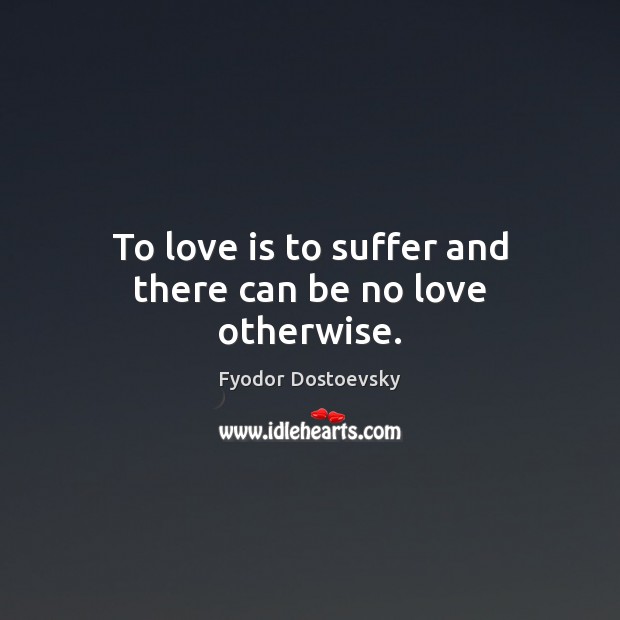 To love is to suffer and there can be no love otherwise. Image